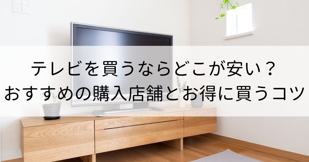テレビを買うならどこの店舗が最適か解説します